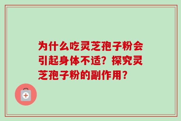 为什么吃灵芝孢子粉会引起身体不适？探究灵芝孢子粉的副作用？