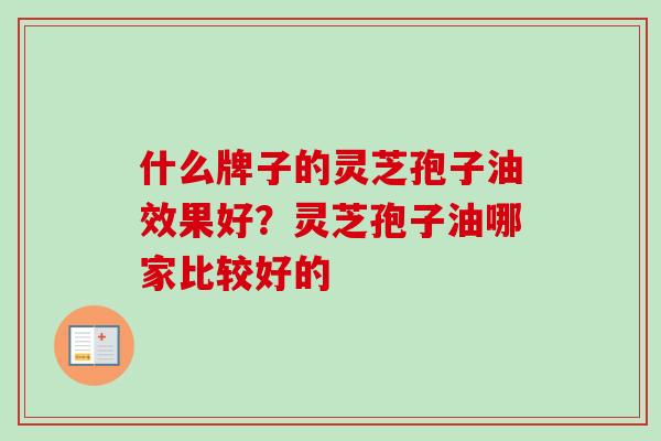 什么牌子的灵芝孢子油效果好？灵芝孢子油哪家比较好的