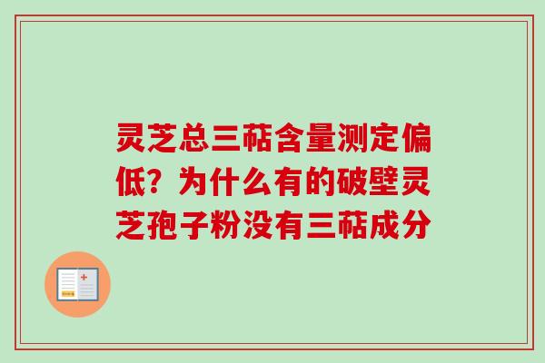 灵芝总三萜含量测定偏低？为什么有的破壁灵芝孢子粉没有三萜成分
