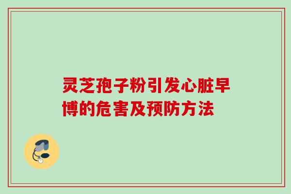 灵芝孢子粉引发早博的危害及方法 灵芝孢子粉引发早博的危害及方法