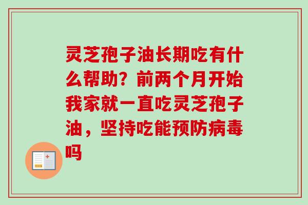 灵芝孢子油长期吃有什么帮助?前两个月开始我家就一直吃灵芝孢子油,坚持吃能吗 灵芝孢子油长期吃有什么帮助?前两个月开始我家就一直吃灵芝孢子油,坚持吃能吗