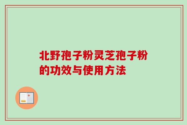 北野孢子粉灵芝孢子粉的功效与使用方法 北野孢子粉灵芝孢子粉的功效与使用方法