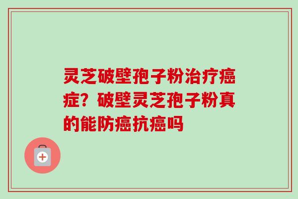 灵芝破壁孢子粉症?破壁灵芝孢子粉真的能防抗吗 灵芝破壁孢子粉症?破壁灵芝孢子粉真的能防抗吗