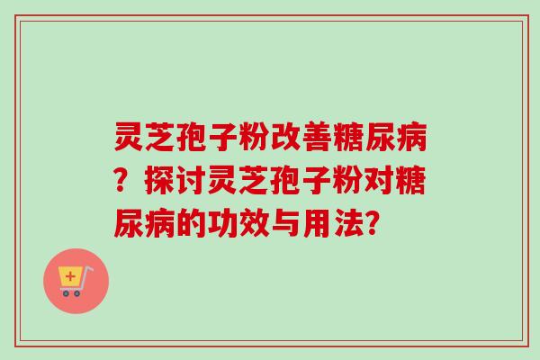 灵芝孢子粉改善?探讨灵芝孢子粉对的功效与用法? 灵芝孢子粉改善?探讨灵芝孢子粉对的功效与用法?