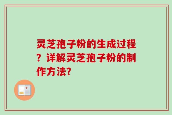 灵芝孢子粉的生成过程?详解灵芝孢子粉的制作方法? 灵芝孢子粉的生成过程?详解灵芝孢子粉的制作方法?