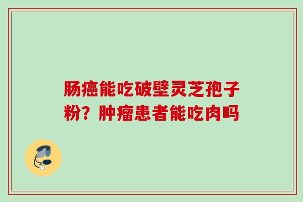 肠能吃破壁灵芝孢子粉？患者能吃肉吗
