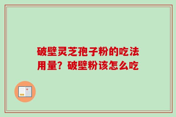 破壁灵芝孢子粉的吃法用量?破壁粉该怎么吃 破壁灵芝孢子粉的吃法用量?破壁粉该怎么吃