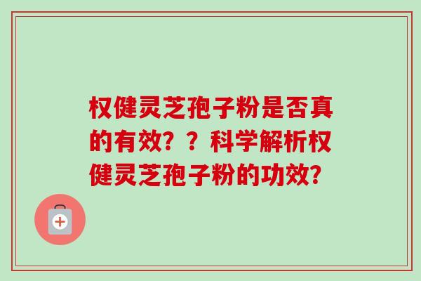 权健灵芝孢子粉是否真的有效??科学解析权健灵芝孢子粉的功效? 权健灵芝孢子粉是否真的有效??科学解析权健灵芝孢子粉的功效?