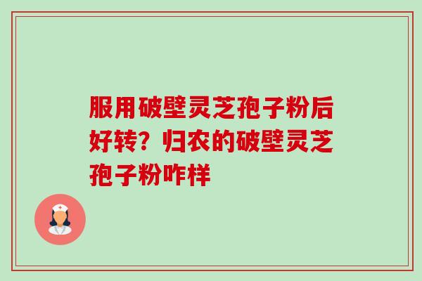 服用破壁灵芝孢子粉后好转?归农的破壁灵芝孢子粉咋样 服用破壁灵芝孢子粉后好转?归农的破壁灵芝孢子粉咋样