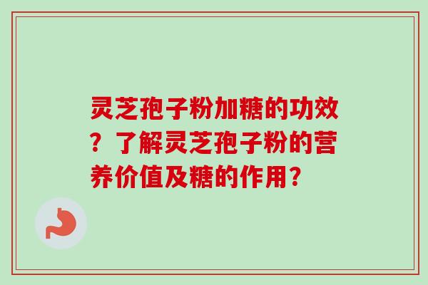 灵芝孢子粉加糖的功效？了解灵芝孢子粉的营养价值及糖的作用？