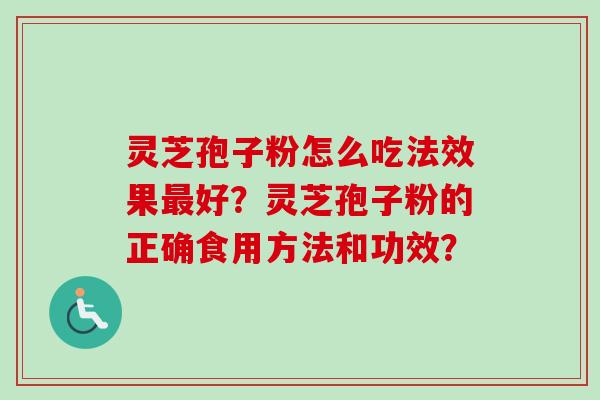灵芝孢子粉怎么吃法效果好？灵芝孢子粉的正确食用方法和功效？