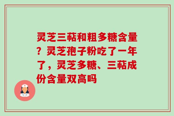 灵芝三萜和粗多糖含量?灵芝孢子粉吃了一年了,灵芝多糖、三萜成份含量双高吗 灵芝三萜和粗多糖含量?灵芝孢子粉吃了一年了,灵芝多糖、三萜成份含量双高吗