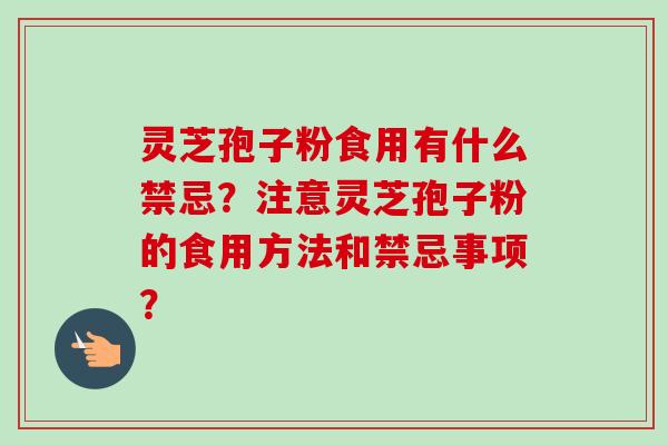 灵芝孢子粉食用有什么禁忌?注意灵芝孢子粉的食用方法和禁忌事项? 灵芝孢子粉食用有什么禁忌?注意灵芝孢子粉的食用方法和禁忌事项?