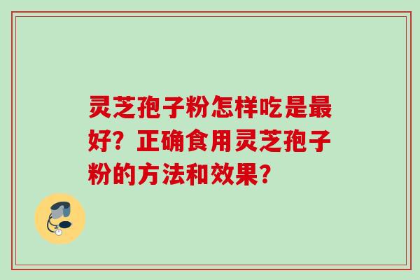 灵芝孢子粉怎样吃是好？正确食用灵芝孢子粉的方法和效果？