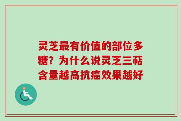 灵芝有价值的部位多糖?为什么说灵芝三萜含量越高抗效果越好 灵芝有价值的部位多糖?为什么说灵芝三萜含量越高抗效果越好