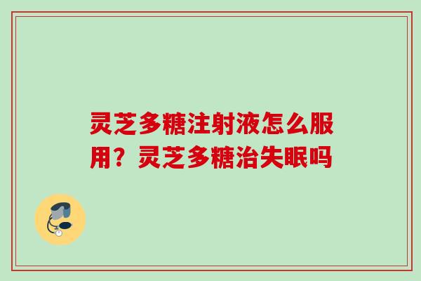 灵芝多糖注射液怎么服用？灵芝多糖吗