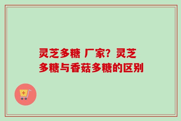 灵芝多糖 厂家？灵芝多糖与香菇多糖的区别