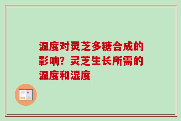 温度对灵芝多糖合成的影响?灵芝生长所需的温度和湿度 温度对灵芝多糖合成的影响?灵芝生长所需的温度和湿度