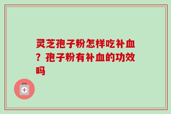 灵芝孢子粉怎样吃补？孢子粉有补的功效吗