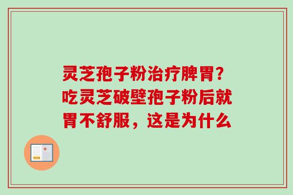 灵芝孢子粉脾胃？吃灵芝破壁孢子粉后就胃不舒服，这是为什么