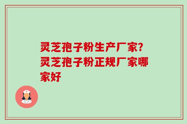 灵芝孢子粉生产厂家?灵芝孢子粉正规厂家哪家好 灵芝孢子粉生产厂家?灵芝孢子粉正规厂家哪家好