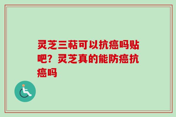 灵芝三萜可以抗吗贴吧？灵芝真的能防抗吗