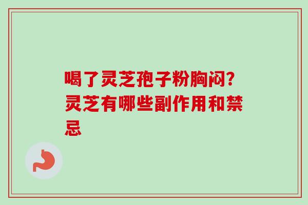 喝了灵芝孢子粉胸闷？灵芝有哪些副作用和禁忌
