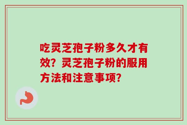 吃灵芝孢子粉多久才有效?灵芝孢子粉的服用方法和注意事项? 吃灵芝孢子粉多久才有效?灵芝孢子粉的服用方法和注意事项?