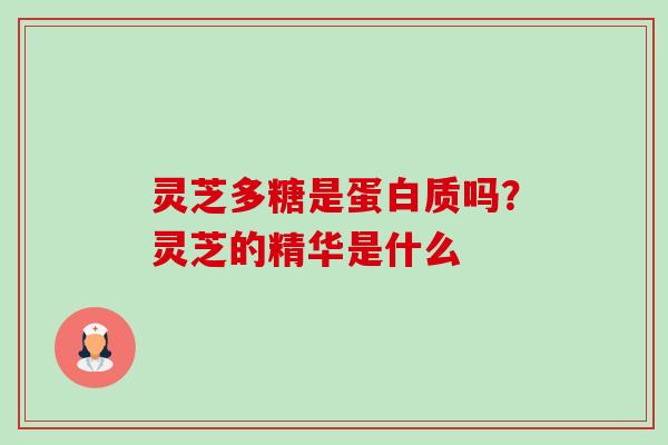 灵芝多糖是蛋白质吗？灵芝的精华是什么