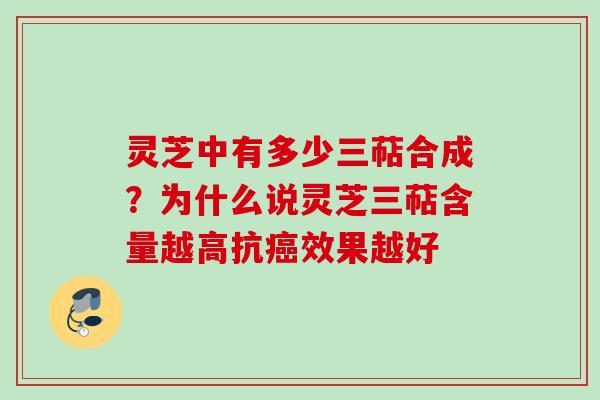 灵芝中有多少三萜合成?为什么说灵芝三萜含量越高抗效果越好 灵芝中有多少三萜合成?为什么说灵芝三萜含量越高抗效果越好