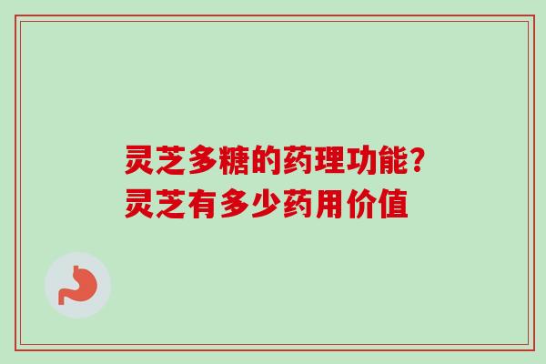 灵芝多糖的药理功能？灵芝有多少药用价值
