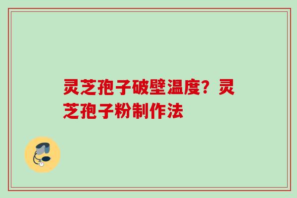 灵芝孢子破壁温度?灵芝孢子粉制作法 灵芝孢子破壁温度?灵芝孢子粉制作法