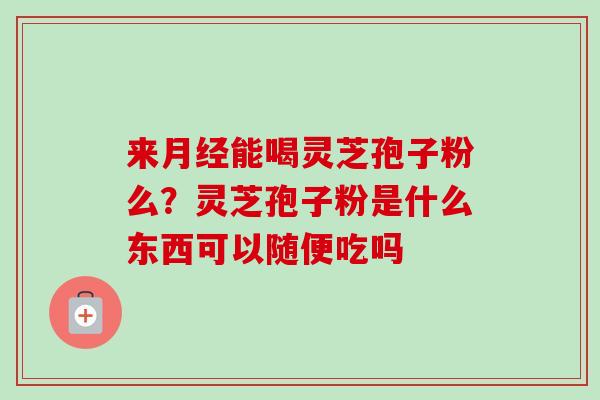 来能喝灵芝孢子粉么？灵芝孢子粉是什么东西可以随便吃吗