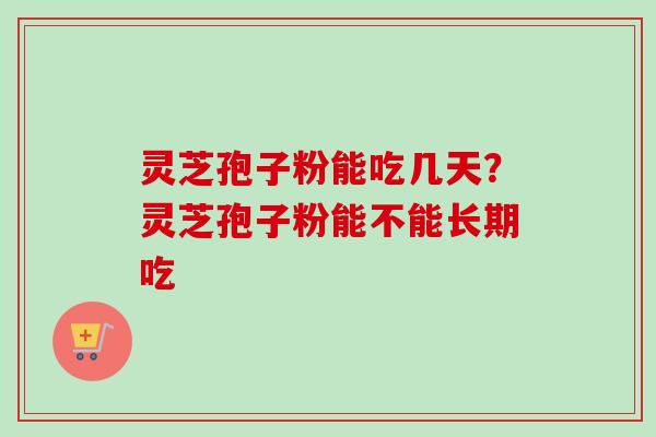 灵芝孢子粉能吃几天?灵芝孢子粉能不能长期吃 灵芝孢子粉能吃几天?灵芝孢子粉能不能长期吃