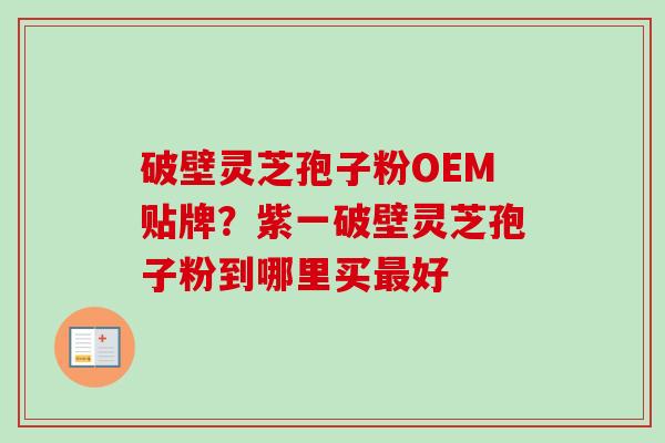 破壁灵芝孢子粉OEM贴牌？紫一破壁灵芝孢子粉到哪里买好