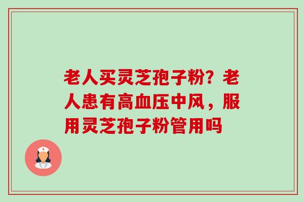 老人买灵芝孢子粉？老人患有高中风，服用灵芝孢子粉管用吗