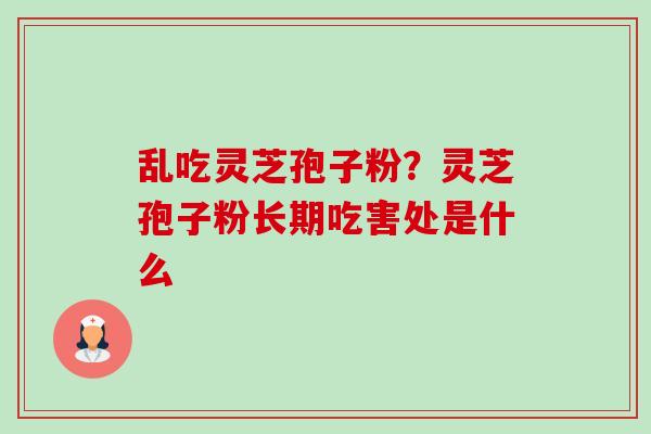 乱吃灵芝孢子粉？灵芝孢子粉长期吃害处是什么