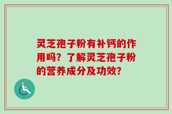 灵芝孢子粉有补钙的作用吗？了解灵芝孢子粉的营养成分及功效？