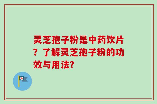 灵芝孢子粉是饮片?了解灵芝孢子粉的功效与用法? 灵芝孢子粉是饮片?了解灵芝孢子粉的功效与用法?