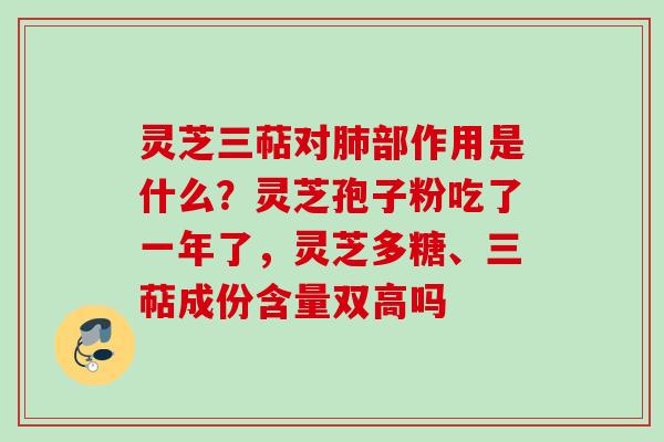 灵芝三萜对部作用是什么?灵芝孢子粉吃了一年了,灵芝多糖、三萜成份含量双高吗 灵芝三萜对部作用是什么?灵芝孢子粉吃了一年了,灵芝多糖、三萜成份含量双高吗
