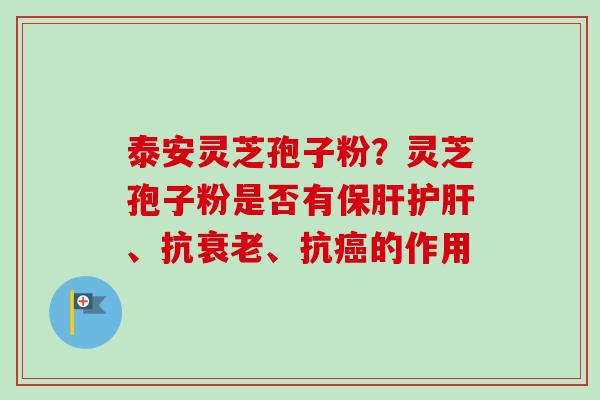 泰安灵芝孢子粉?灵芝孢子粉是否有、抗、抗的作用 泰安灵芝孢子粉?灵芝孢子粉是否有、抗、抗的作用