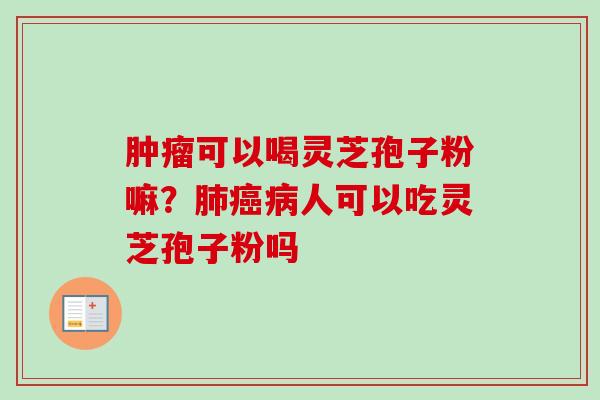 可以喝灵芝孢子粉嘛？人可以吃灵芝孢子粉吗