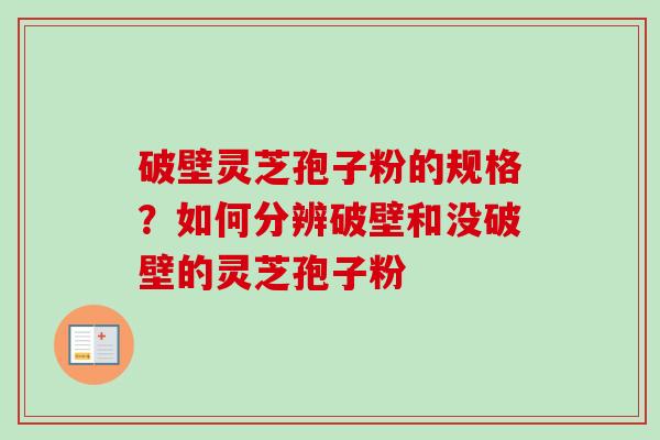 破壁灵芝孢子粉的规格？如何分辨破壁和没破壁的灵芝孢子粉