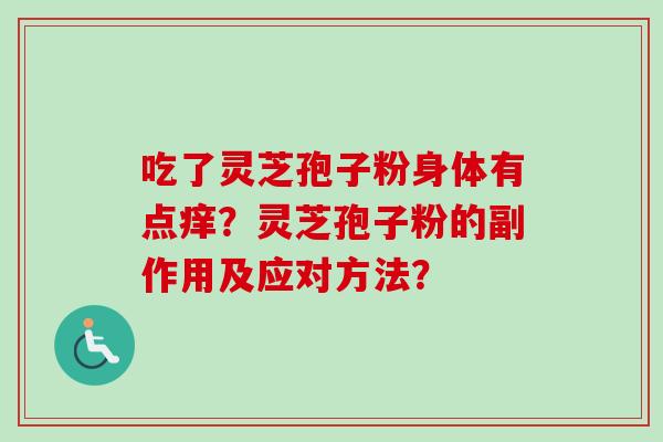 吃了灵芝孢子粉身体有点痒？灵芝孢子粉的副作用及应对方法？
