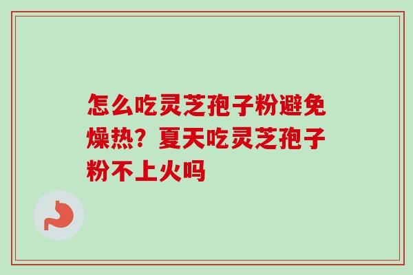怎么吃灵芝孢子粉避免燥热?夏天吃灵芝孢子粉不上火吗 怎么吃灵芝孢子粉避免燥热?夏天吃灵芝孢子粉不上火吗