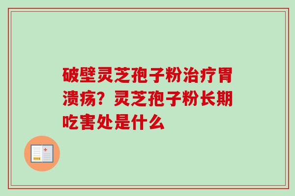 破壁灵芝孢子粉?灵芝孢子粉长期吃害处是什么 破壁灵芝孢子粉?灵芝孢子粉长期吃害处是什么