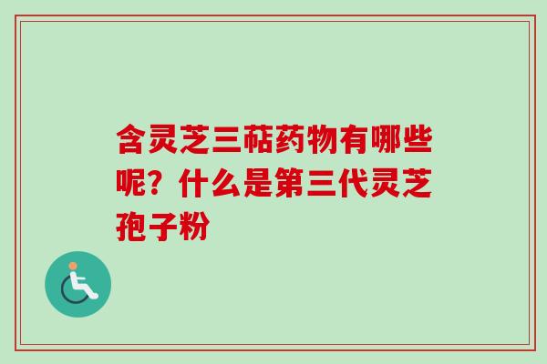 含灵芝三萜有哪些呢?什么是第三代灵芝孢子粉 含灵芝三萜有哪些呢?什么是第三代灵芝孢子粉
