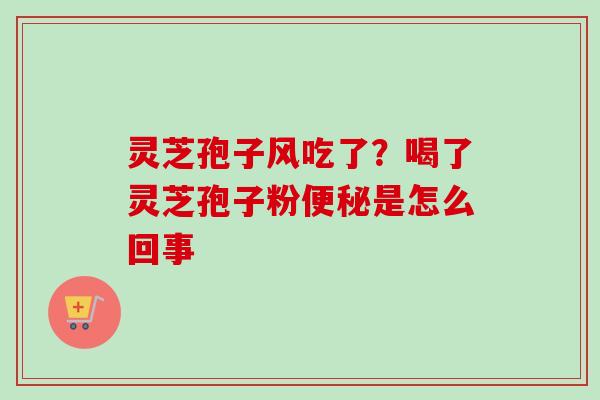 灵芝孢子风吃了？喝了灵芝孢子粉是怎么回事