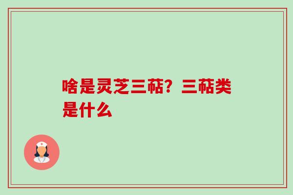 啥是灵芝三萜？三萜类是什么