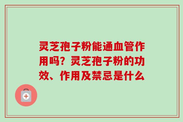 灵芝孢子粉能通作用吗？灵芝孢子粉的功效、作用及禁忌是什么